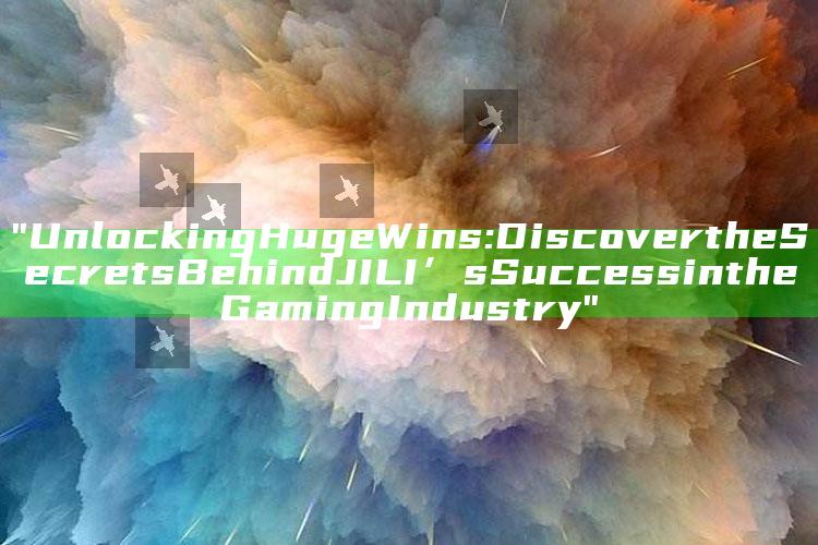 "Unlocking Huge Wins: Discover the Secrets Behind JILI’s Success in the Gaming Industry"