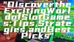 "Discover the Exciting World of Slot Games: Tips, Strategies, and Best Picks"