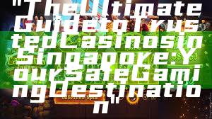 "The Ultimate Guide to Trusted Casinos in Singapore: Your Safe Gaming Destination"