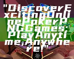 "Discover Exciting Online Poker PNG Games: Play Anytime, Anywhere!"