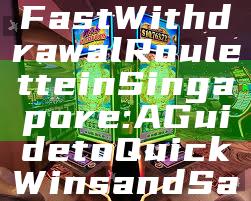 "Discover Fast Withdrawal Roulette in Singapore: A Guide to Quick Wins and Safe Gaming"