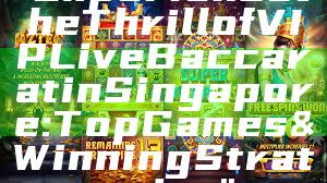 "Experience the Thrill of VIP Live Baccarat in Singapore: Top Games & Winning Strategies"