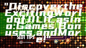 "Discover the Exciting World of JILI Casino: Games, Bonuses, and More!"