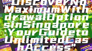 "Discover No Maximum Withdrawal Options in Singapore: Your Guide to Unlimited Cash Access"