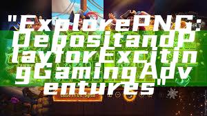 "Explore PNG: Deposit and Play for Exciting Gaming Adventures"