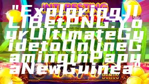 "Exploring JILI Bet PNG: Your Ultimate Guide to Online Gaming in Papua New Guinea"
