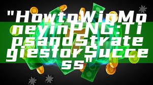"How to Win Money in PNG: Tips and Strategies for Success"