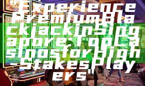 "Experience Premium Blackjack in Singapore: Top Casinos for High-Stakes Players"