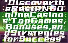 "Discover the Best PNG Online Casinos: Top Games, Bonuses, and Strategies for Success"