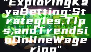 "Exploring Kaya Betting: Strategies, Tips, and Trends in Online Wagering"